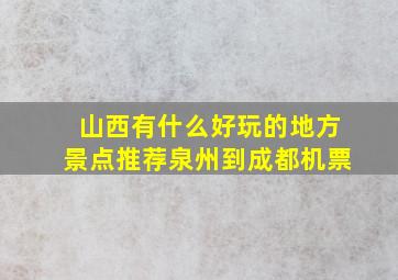 山西有什么好玩的地方景点推荐泉州到成都机票