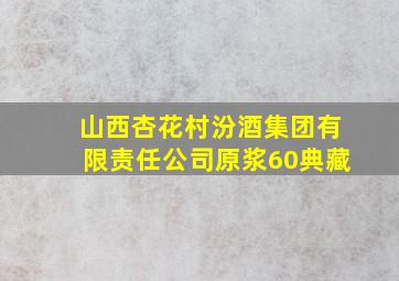 山西杏花村汾酒集团有限责任公司原浆60典藏