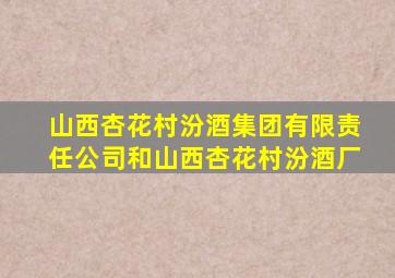 山西杏花村汾酒集团有限责任公司和山西杏花村汾酒厂