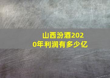 山西汾酒2020年利润有多少亿