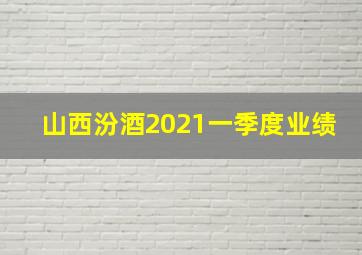 山西汾酒2021一季度业绩