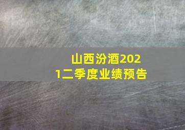 山西汾酒2021二季度业绩预告