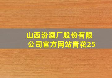 山西汾酒厂股份有限公司官方网站青花25