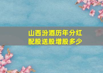 山西汾酒历年分红配股送股增股多少