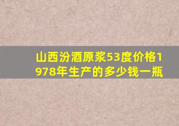 山西汾酒原浆53度价格1978年生产的多少钱一瓶