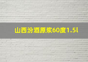 山西汾酒原浆60度1.5l