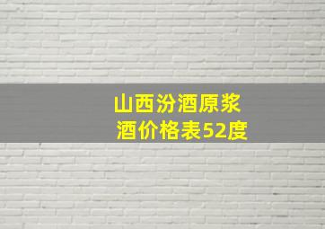 山西汾酒原浆酒价格表52度