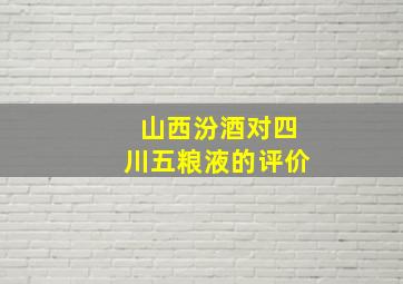 山西汾酒对四川五粮液的评价