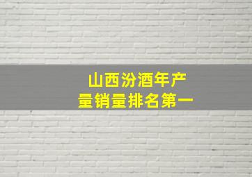 山西汾酒年产量销量排名第一