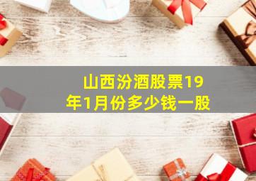 山西汾酒股票19年1月份多少钱一股