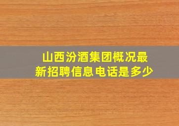 山西汾酒集团概况最新招聘信息电话是多少