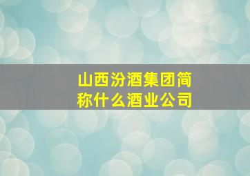 山西汾酒集团简称什么酒业公司