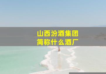 山西汾酒集团简称什么酒厂