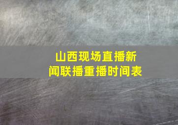 山西现场直播新闻联播重播时间表