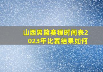 山西男篮赛程时间表2023年比赛结果如何