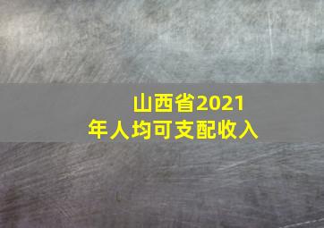 山西省2021年人均可支配收入