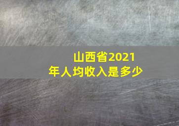 山西省2021年人均收入是多少