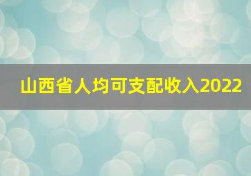 山西省人均可支配收入2022