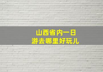 山西省内一日游去哪里好玩儿