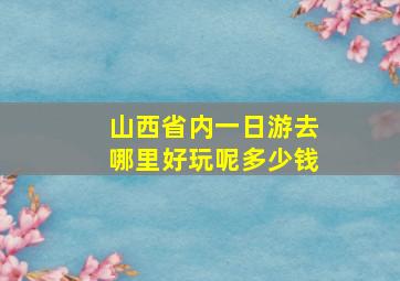 山西省内一日游去哪里好玩呢多少钱