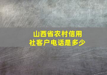 山西省农村信用社客户电话是多少