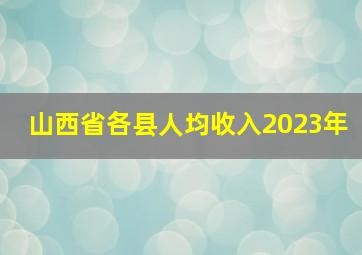 山西省各县人均收入2023年