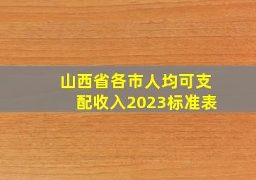 山西省各市人均可支配收入2023标准表