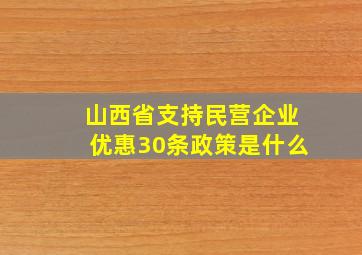 山西省支持民营企业优惠30条政策是什么