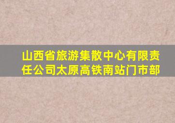 山西省旅游集散中心有限责任公司太原高铁南站门市部