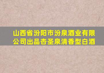 山西省汾阳市汾泉酒业有限公司出品杏圣泉清香型白酒