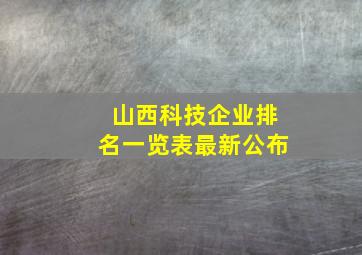 山西科技企业排名一览表最新公布