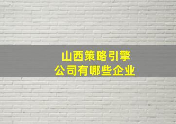 山西策略引擎公司有哪些企业