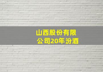 山西股份有限公司20年汾酒