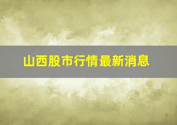 山西股市行情最新消息