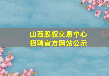 山西股权交易中心招聘官方网站公示