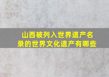 山西被列入世界遗产名录的世界文化遗产有哪些