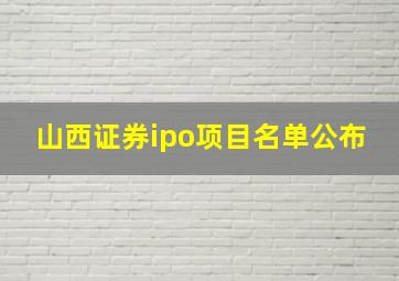 山西证券ipo项目名单公布