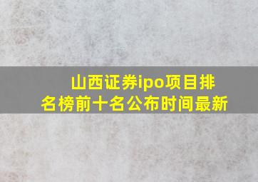 山西证券ipo项目排名榜前十名公布时间最新