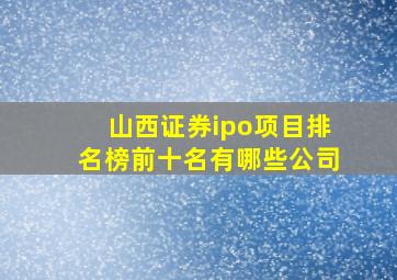 山西证券ipo项目排名榜前十名有哪些公司