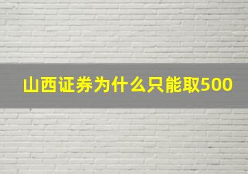 山西证券为什么只能取500