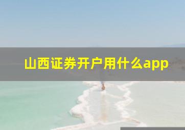 山西证券开户用什么app