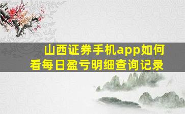 山西证券手机app如何看每日盈亏明细查询记录