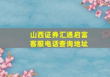 山西证券汇通启富客服电话查询地址