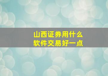 山西证券用什么软件交易好一点