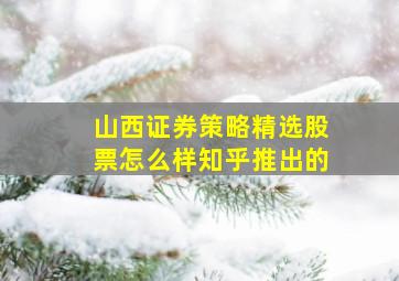 山西证券策略精选股票怎么样知乎推出的