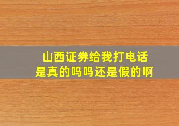 山西证券给我打电话是真的吗吗还是假的啊