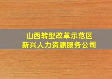 山西转型改革示范区新兴人力资源服务公司