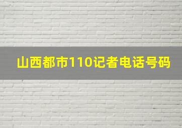 山西都市110记者电话号码