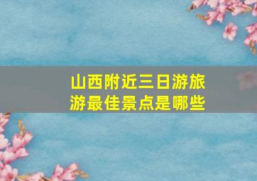 山西附近三日游旅游最佳景点是哪些