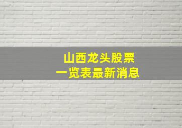 山西龙头股票一览表最新消息